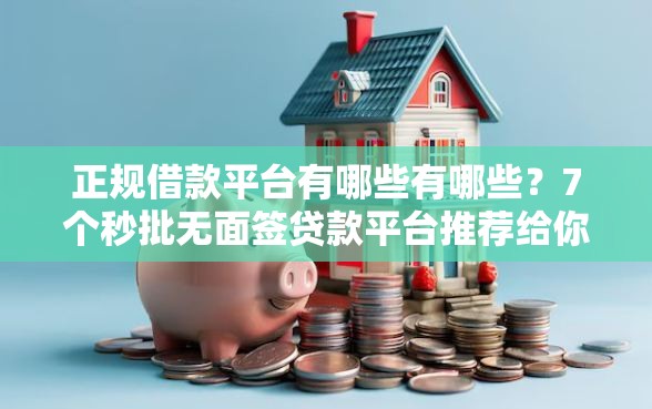 正规借款平台有哪些有哪些？7个秒批无面签贷款平台推荐给你