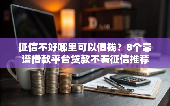 征信不好哪里可以借钱？8个靠谱借款平台贷款不看征信推荐