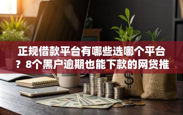 正规借款平台有哪些选哪个平台？8个黑户逾期也能下款的网贷推荐