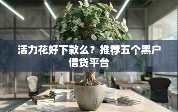 活力花好下款么？推荐五个黑户借贷平台