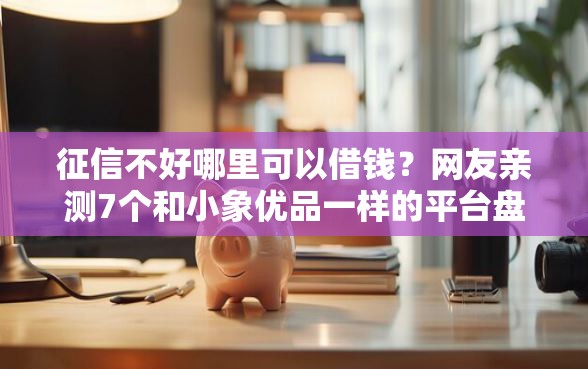 征信不好哪里可以借钱？网友亲测7个和小象优品一样的平台盘点