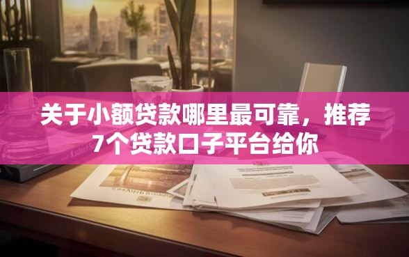 关于小额贷款哪里最可靠，推荐7个贷款口子平台给你