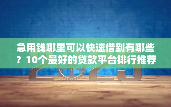 急用钱哪里可以快速借到有哪些？10个最好的贷款平台排行推荐给你