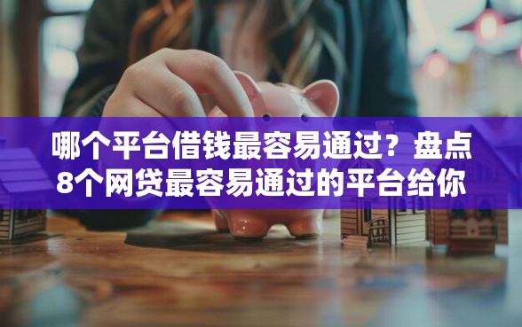 哪个平台借钱最容易通过？盘点8个网贷最容易通过的平台给你参考