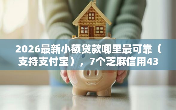 2026最新小额贷款哪里最可靠（支持支付宝），7个芝麻信用439分下款的平台无私分享