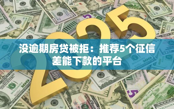 没逾期房贷被拒：推荐5个征信差能下款的平台