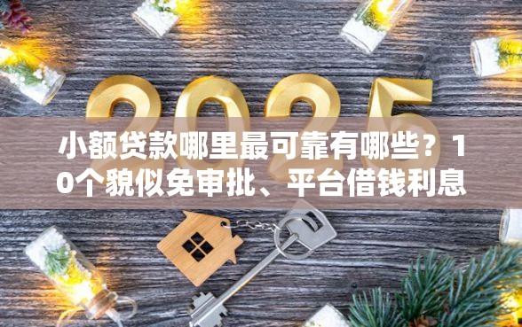小额贷款哪里最可靠有哪些？10个貌似免审批、平台借钱利息低合集
