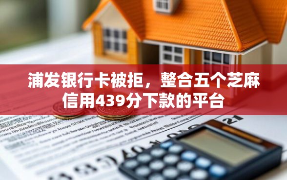 浦发银行卡被拒，整合五个芝麻信用439分下款的平台