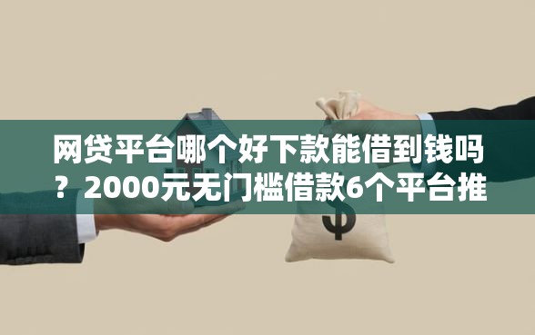 网贷平台哪个好下款能借到钱吗？2000元无门槛借款6个平台推荐