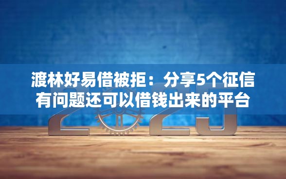 渡林好易借被拒：分享5个征信有问题还可以借钱出来的平台