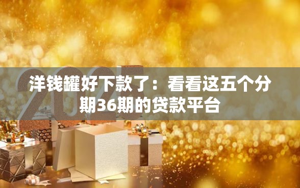 洋钱罐好下款了：看看这五个分期36期的贷款平台