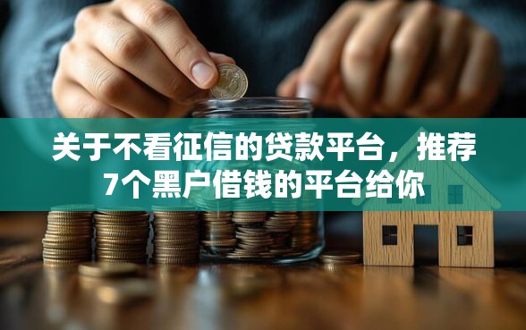 关于不看征信的贷款平台，推荐7个黑户借钱的平台给你