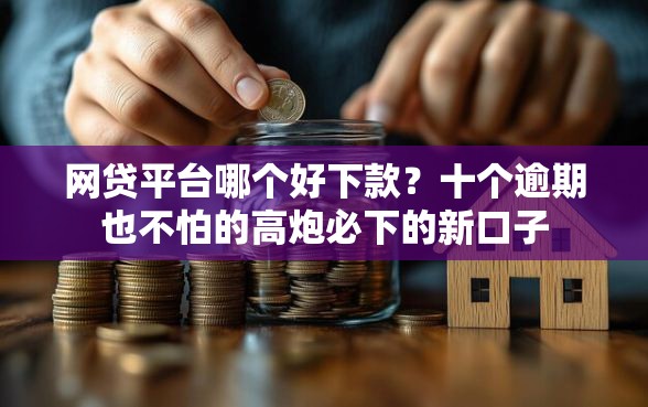 网贷平台哪个好下款?十个逾期也不怕的高炮必下的新口子 网贷平台哪个好下款?十个逾期也不怕的高炮必下的新口子