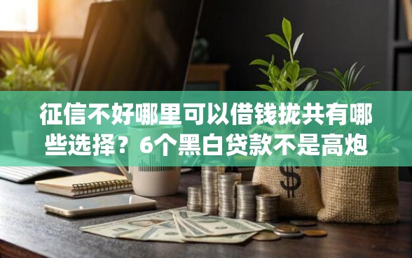 征信不好哪里可以借钱拢共有哪些选择？6个黑白贷款不是高炮的app详解