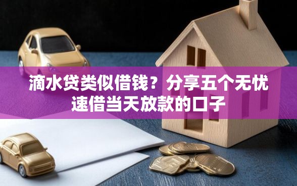 滴水贷类似借钱？分享五个无忧速借当天放款的口子