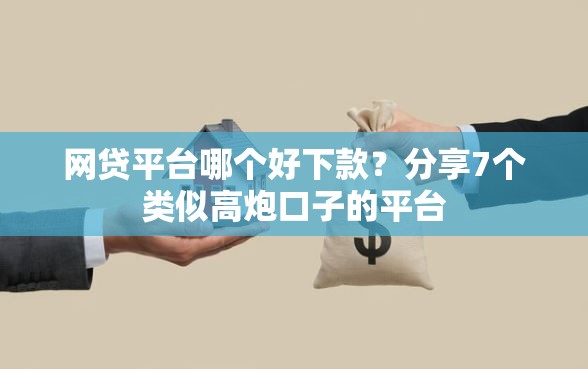网贷平台哪个好下款？分享7个类似高炮口子的平台