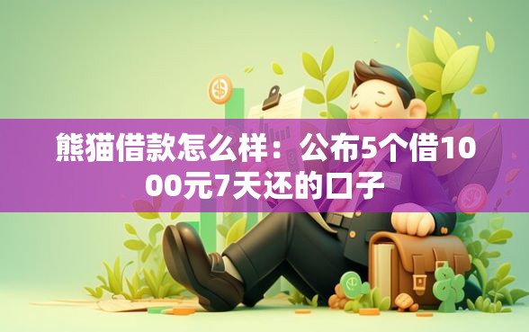 熊猫借款怎么样：公布5个借1000元7天还的口子