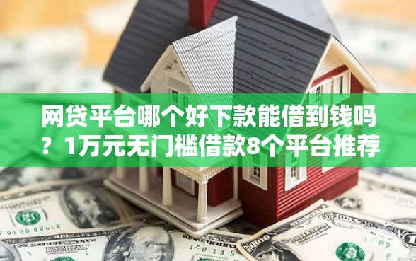 网贷平台哪个好下款能借到钱吗？1万元无门槛借款8个平台推荐