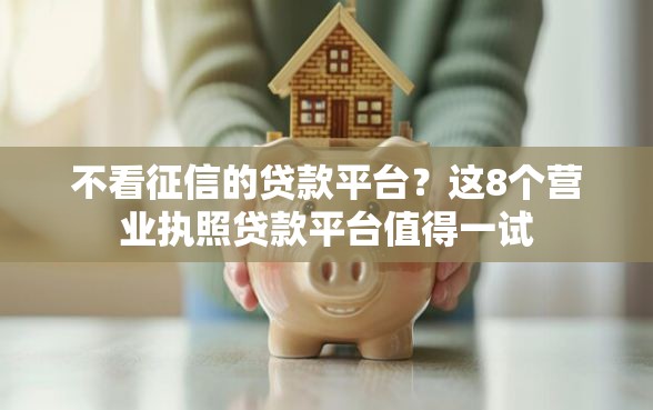 不看征信的贷款平台？这8个营业执照贷款平台值得一试