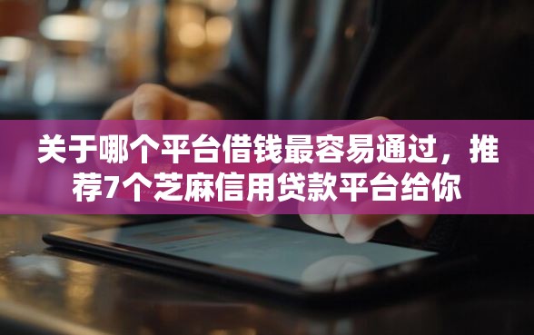 关于哪个平台借钱最容易通过，推荐7个芝麻信用贷款平台给你