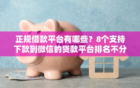 正规借款平台有哪些？8个支持下款到微信的贷款平台排名不分先后