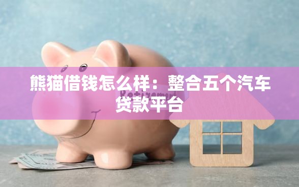 熊猫借钱怎么样：整合五个汽车贷款平台