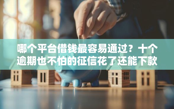 哪个平台借钱最容易通过？十个逾期也不怕的征信花了还能下款的几千小额度平台