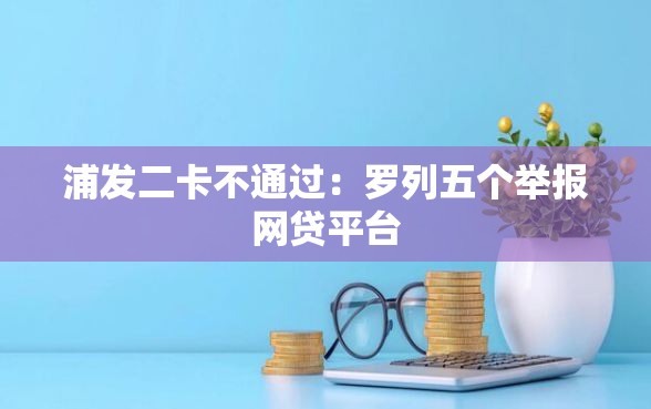 浦发二卡不通过：罗列五个举报网贷平台