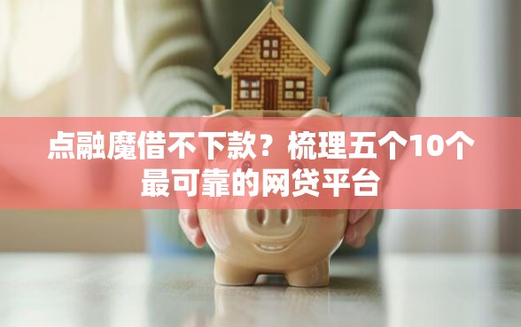 点融魔借不下款？梳理五个10个最可靠的网贷平台