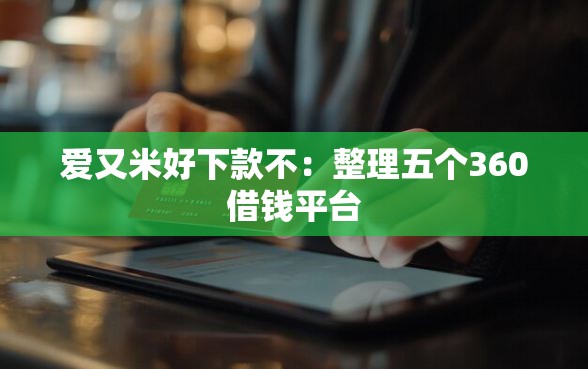 爱又米好下款不：整理五个360借钱平台