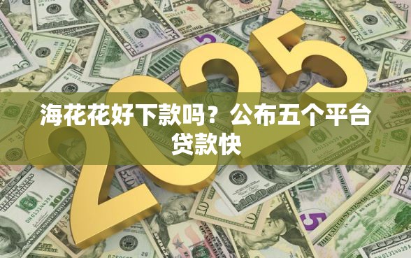 海花花好下款吗？公布五个平台贷款快
