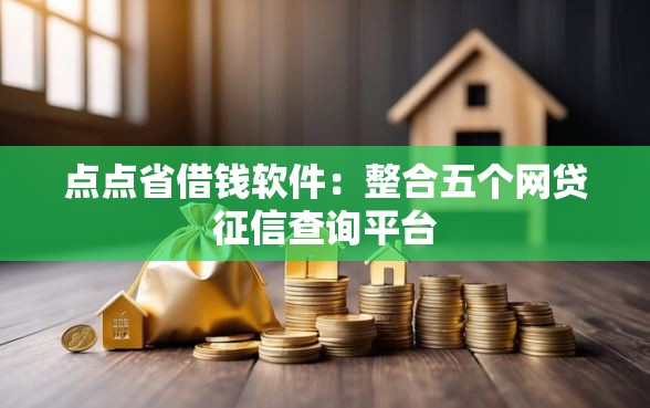 点点省借钱软件：整合五个网贷征信查询平台