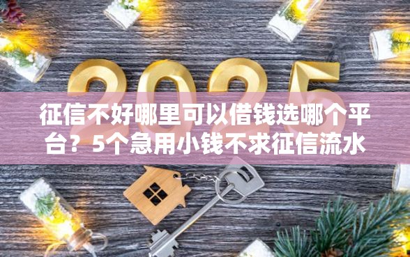 征信不好哪里可以借钱选哪个平台？5个急用小钱不求征信流水轻松贷的平台推荐