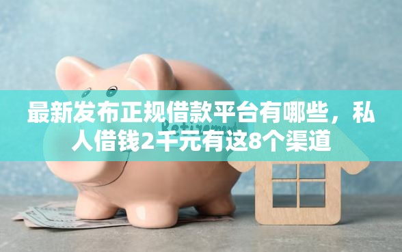 最新发布正规借款平台有哪些，私人借钱2千元有这8个渠道