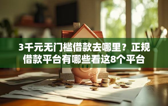 3千元无门槛借款去哪里？正规借款平台有哪些看这8个平台