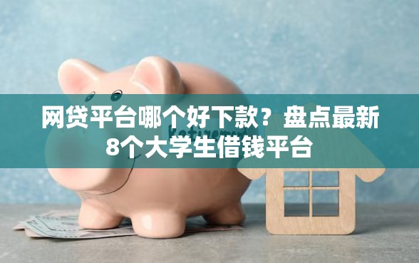 网贷平台哪个好下款？盘点最新8个大学生借钱平台