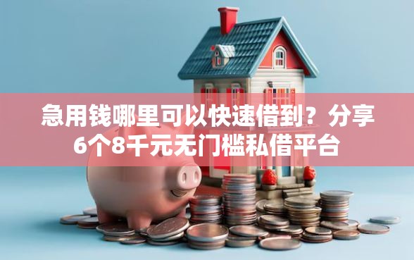 急用钱哪里可以快速借到？分享6个8千元无门槛私借平台