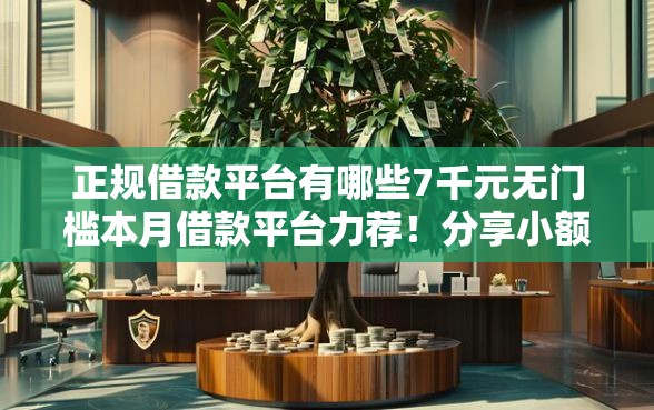 正规借款平台有哪些7千元无门槛本月借款平台力荐！分享小额网贷口子7千元无门槛借款