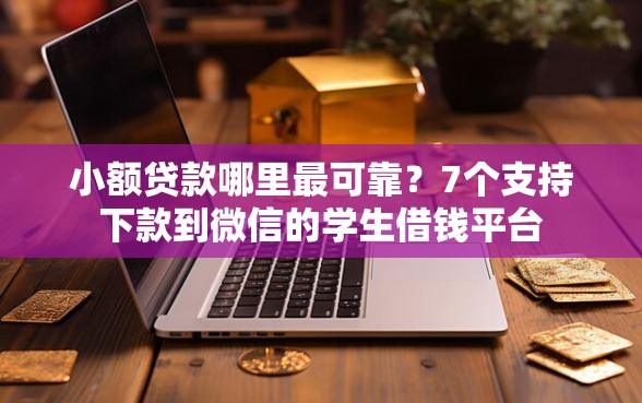小额贷款哪里最可靠？7个支持下款到微信的学生借钱平台