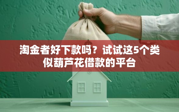 淘金者好下款吗?试试这5个类似葫芦花借款的平台 淘金者好下款吗?试试这5个类似葫芦花借款的平台