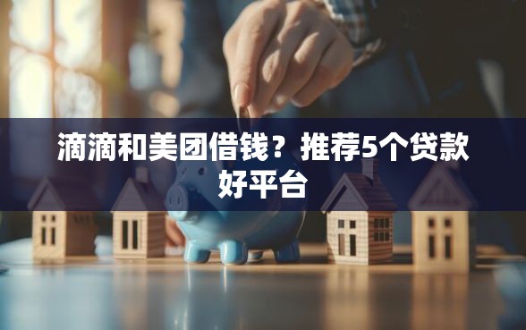 滴滴和美团借钱？推荐5个贷款好平台