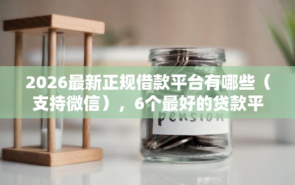 2026最新正规借款平台有哪些（支持微信），6个最好的贷款平台无私分享