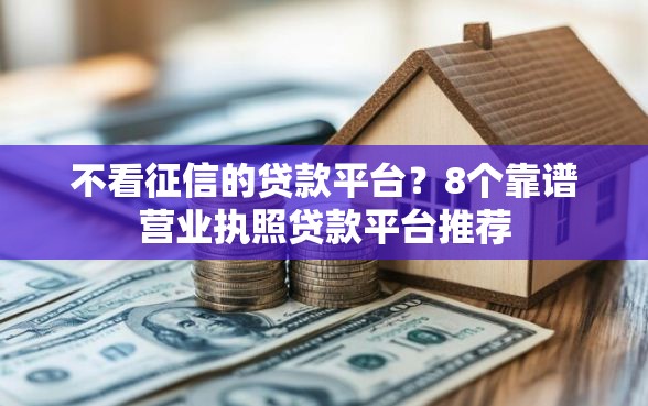 不看征信的贷款平台？8个靠谱营业执照贷款平台推荐