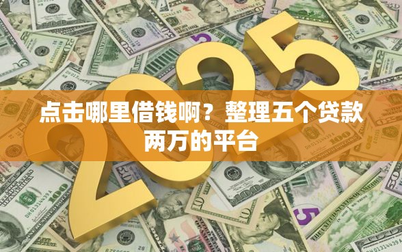 点击哪里借钱啊？整理五个贷款两万的平台
