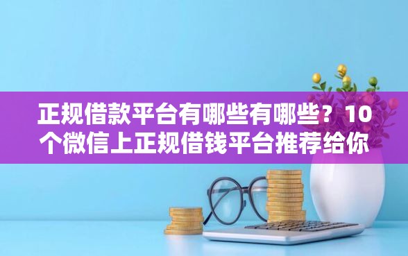 正规借款平台有哪些有哪些？10个微信上正规借钱平台推荐给你