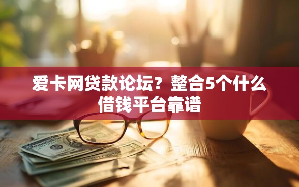 爱卡网贷款论坛？整合5个什么借钱平台靠谱