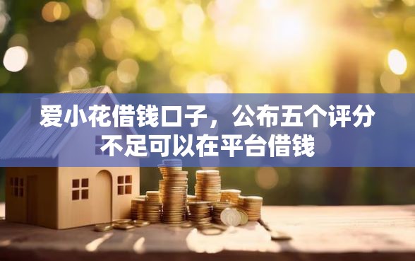 爱小花借钱口子，公布五个评分不足可以在平台借钱
