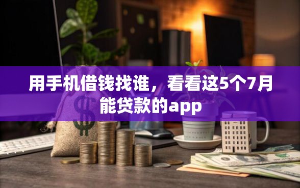 用手机借钱找谁，看看这5个7月能贷款的app