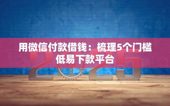 用微信付款借钱：梳理5个门槛低易下款平台