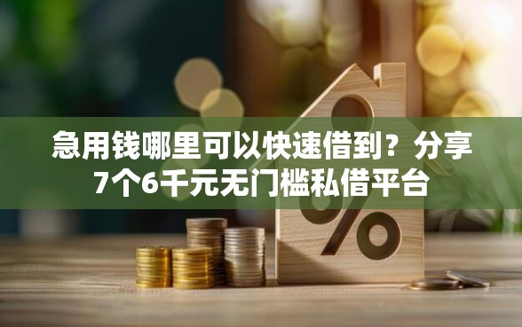 急用钱哪里可以快速借到?分享7个6千元无门槛私借平台 急用钱哪里可以快速借到?分享7个6千元无门槛私借平台